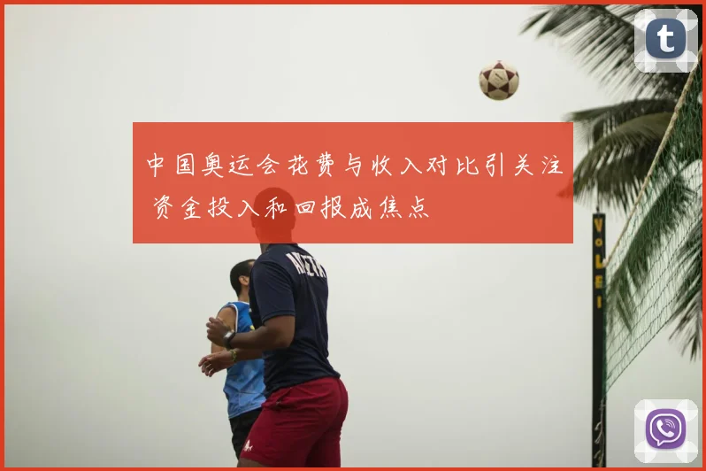 中国奥运会花费与收入对比引关注 资金投入和回报成焦点