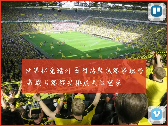 世界杯竞猜外围网站聚焦赛事动态 备战与赛程安排成关注重点