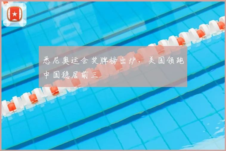 悉尼奥运会奖牌榜出炉，美国领跑中国稳居前三