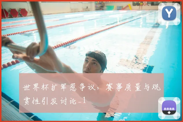 世界杯扩军惹争议，赛事质量与观赏性引发讨论_1