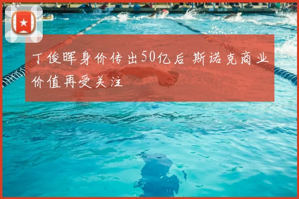 丁俊晖身价传出50亿后 斯诺克商业价值再受关注