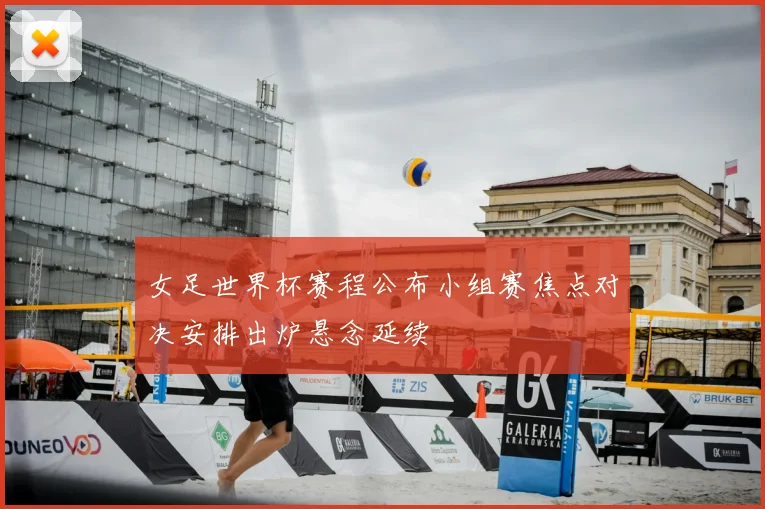 女足世界杯赛程公布小组赛焦点对决安排出炉悬念延续