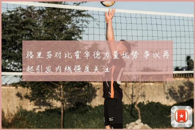 格里芬对比霍华德力量优势 争议再起引发内线强度关注