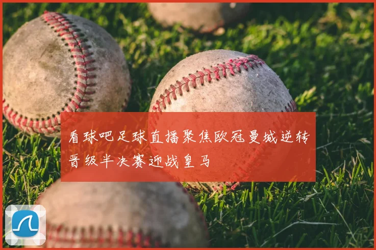 看球吧足球直播聚焦欧冠曼城逆转晋级半决赛迎战皇马