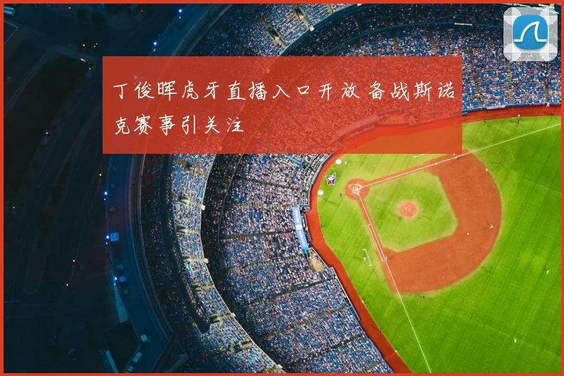 丁俊晖虎牙直播入口开放 备战斯诺克赛事引关注