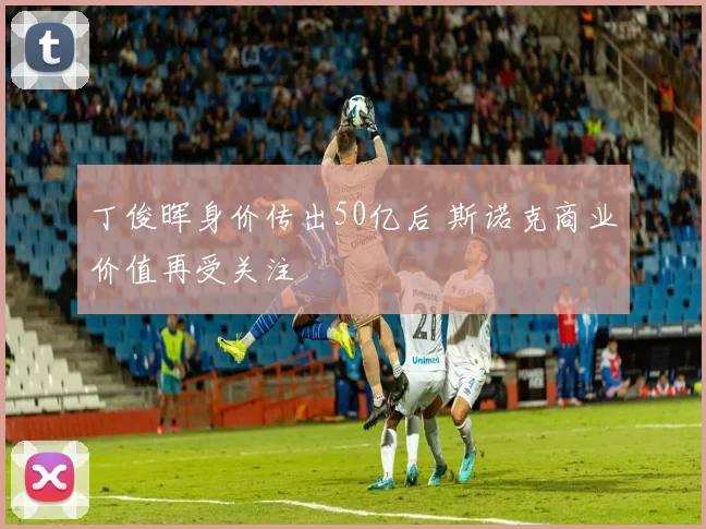 丁俊晖身价传出50亿后 斯诺克商业价值再受关注