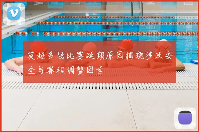 英超多场比赛延期原因揭晓涉及安全与赛程调整因素