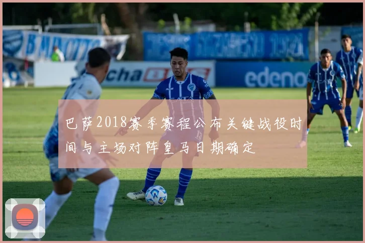 巴萨2018赛季赛程公布关键战役时间与主场对阵皇马日期确定