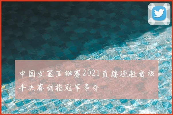 中国女篮亚锦赛2021直播连胜晋级半决赛剑指冠军争夺