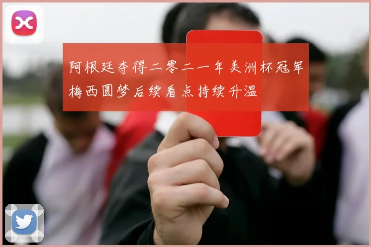 阿根廷夺得二零二一年美洲杯冠军梅西圆梦后续看点持续升温