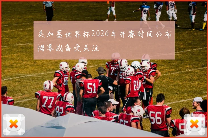 美加墨世界杯2026年开赛时间公布揭幕战备受关注