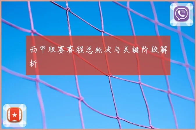 西甲联赛赛程总轮次与关键阶段解析