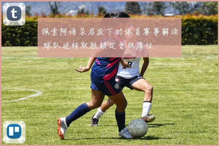 佩索阿语录启发下的体育赛事解读 球队逆转取胜锁定晋级席位