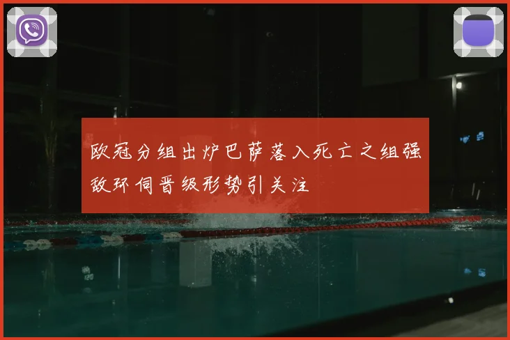 欧冠分组出炉巴萨落入死亡之组强敌环伺晋级形势引关注