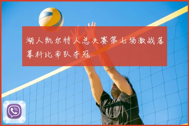 湖人凯尔特人总决赛第七场激战落幕科比率队夺冠