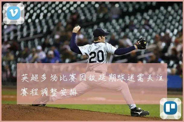 英超多场比赛因故延期球迷需关注赛程调整安排
