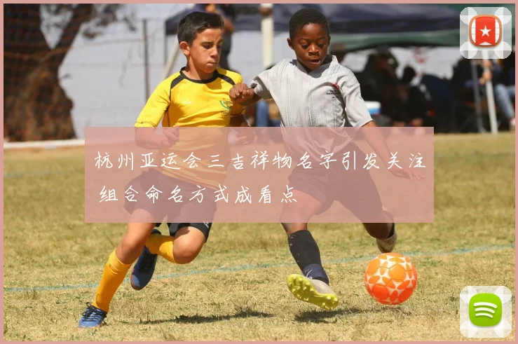 杭州亚运会三吉祥物名字引发关注 组合命名方式成看点