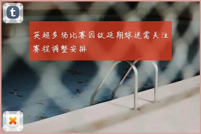 英超多场比赛因故延期球迷需关注赛程调整安排