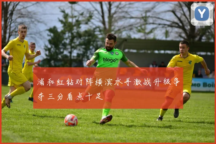 浦和红钻对阵横滨水手激战升级争夺三分看点十足