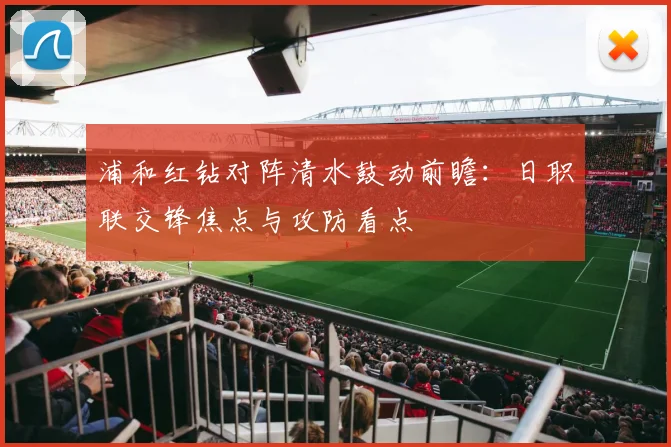 浦和红钻对阵清水鼓动前瞻：日职联交锋焦点与攻防看点