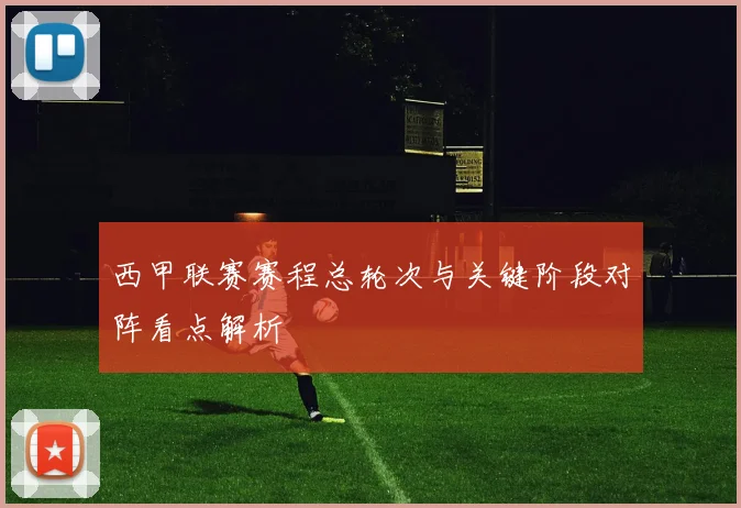 西甲联赛赛程总轮次与关键阶段对阵看点解析