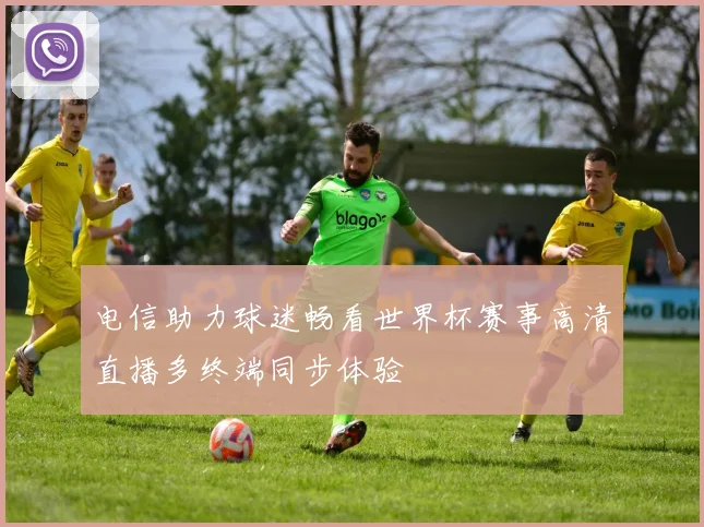 电信助力球迷畅看世界杯赛事高清直播多终端同步体验