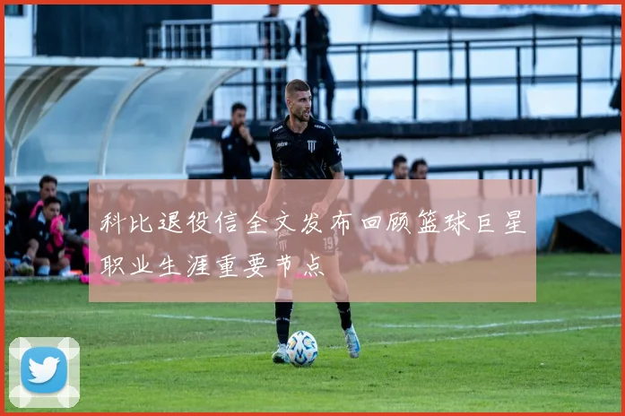 科比退役信全文发布回顾篮球巨星职业生涯重要节点