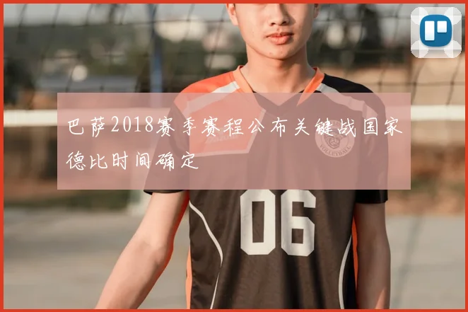 巴萨2018赛季赛程公布关键战国家德比时间确定