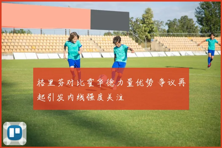 格里芬对比霍华德力量优势 争议再起引发内线强度关注